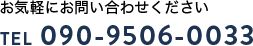 お気軽にお問い合わせください TEL 090-9506-0033