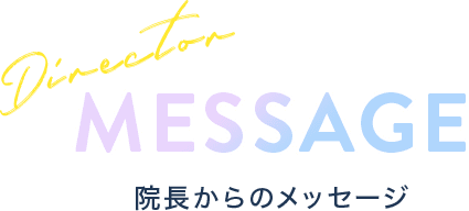 MESSAGE 院長からのメッセージ
